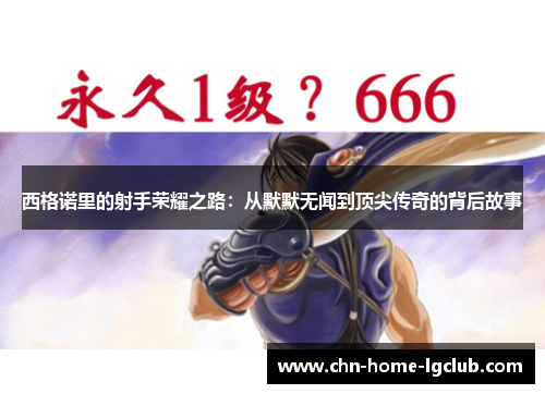 西格诺里的射手荣耀之路:从默默无闻到顶尖传奇的背后故事 西格诺里的射手荣耀之路:从默默无闻到顶尖传奇的背后故事