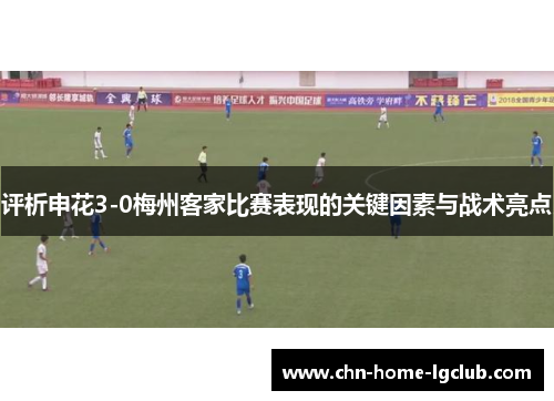 评析申花3-0梅州客家比赛表现的关键因素与战术亮点 评析申花3-0梅州客家比赛表现的关键因素与战术亮点