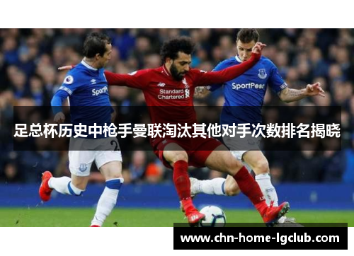 足总杯历史中枪手曼联淘汰其他对手次数排名揭晓 足总杯历史中枪手曼联淘汰其他对手次数排名揭晓