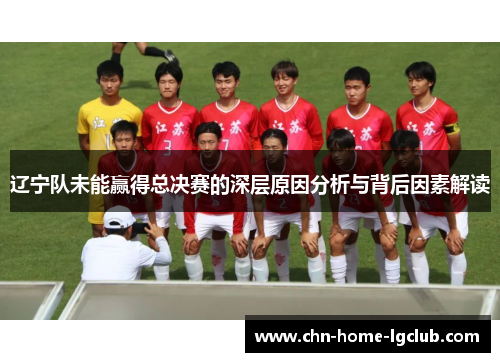 辽宁队未能赢得总决赛的深层原因分析与背后因素解读 辽宁队未能赢得总决赛的深层原因分析与背后因素解读