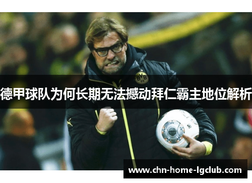 德甲球队为何长期无法撼动拜仁霸主地位解析 德甲球队为何长期无法撼动拜仁霸主地位解析