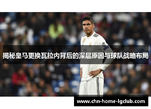 揭秘皇马更换瓦拉内背后的深层原因与球队战略布局 揭秘皇马更换瓦拉内背后的深层原因与球队战略布局