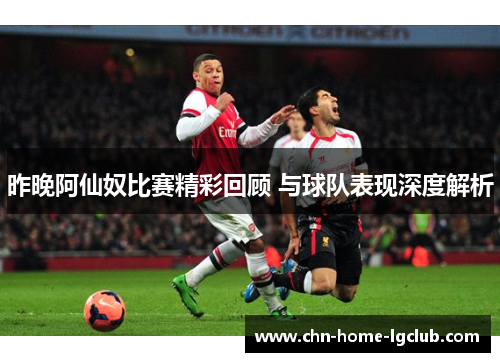 昨晚阿仙奴比赛精彩回顾 与球队表现深度解析