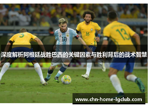 深度解析阿根廷战胜巴西的关键因素与胜利背后的战术智慧 深度解析阿根廷战胜巴西的关键因素与胜利背后的战术智慧