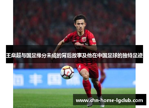 王燊超与国足缘分未成的背后故事及他在中国足球的独特足迹 王燊超与国足缘分未成的背后故事及他在中国足球的独特足迹