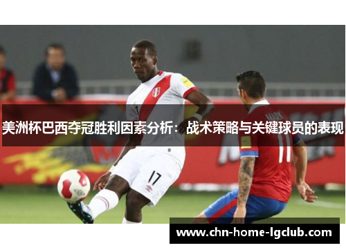 美洲杯巴西夺冠胜利因素分析:战术策略与关键球员的表现 美洲杯巴西夺冠胜利因素分析:战术策略与关键球员的表现