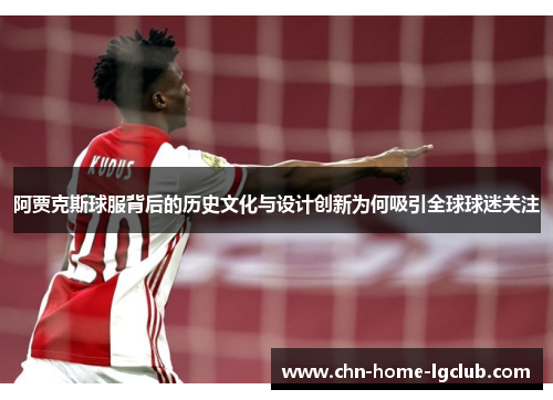 阿贾克斯球服背后的历史文化与设计创新为何吸引全球球迷关注 阿贾克斯球服背后的历史文化与设计创新为何吸引全球球迷关注