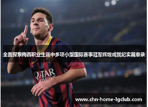 全面探索梅西职业生涯中多项小型国际赛事冠军辉煌成就纪实篇章录 全面探索梅西职业生涯中多项小型国际赛事冠军辉煌成就纪实篇章录