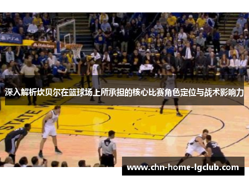 深入解析坎贝尔在篮球场上所承担的核心比赛角色定位与战术影响力 深入解析坎贝尔在篮球场上所承担的核心比赛角色定位与战术影响力