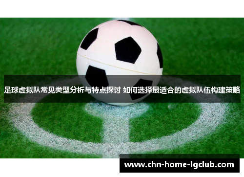 足球虚拟队常见类型分析与特点探讨 如何选择最适合的虚拟队伍构建策略 足球虚拟队常见类型分析与特点探讨 如何选择最适合的虚拟队伍构建策略