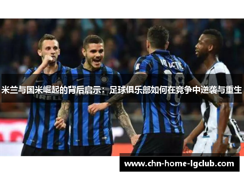米兰与国米崛起的背后启示：足球俱乐部如何在竞争中逆袭与重生
