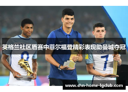 英格兰社区盾赛中菲尔福登精彩表现助曼城夺冠